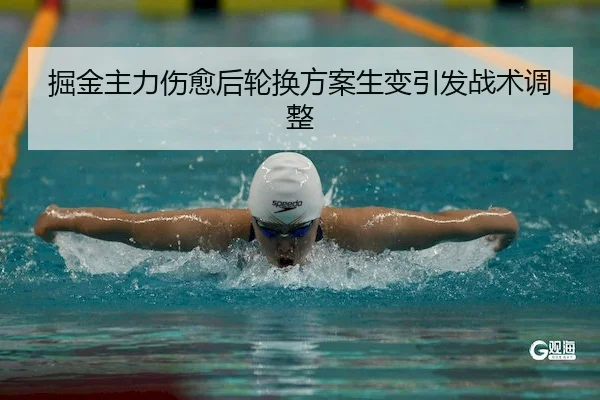 掘金主力伤愈后轮换方案生变引发战术调整